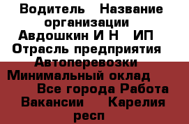 Водитель › Название организации ­ Авдошкин И.Н., ИП › Отрасль предприятия ­ Автоперевозки › Минимальный оклад ­ 25 000 - Все города Работа » Вакансии   . Карелия респ.